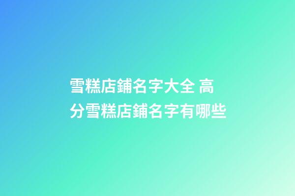 雪糕店鋪名字大全 高分雪糕店鋪名字有哪些-第1張-店鋪起名-玄機派